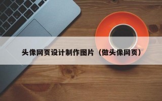 头像网页设计制作图片（做头像网页）